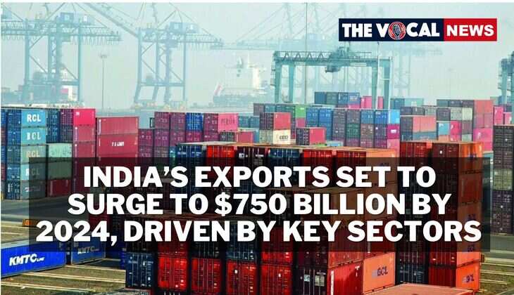 India&rsquo;s Exports Set to Surge to $750 Billion by 2024, Driven by Key Sectors 