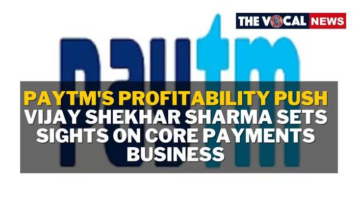 Paytm's Profitability Push: Vijay Shekhar Sharma Sets Sights on Core Payments Business