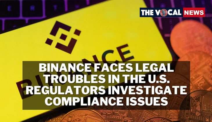 Binance Faces Legal Troubles in the U.S.: Regulators Investigate Compliance Issues